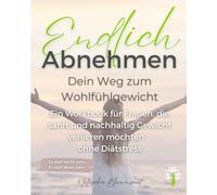 Endlich Abnehmen - dein Weg zum Wohlfühlgewicht: Sanft zum Wohlfühlgewicht - ein achtsames Workbook für Frauen, die ohne Diätstress ihr Essverhalten verstehen und nachhaltig verändern möchten