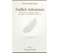 ENDLICH ANKOMMEN: Erwachen im einfachen Leben - 52 Fragen an das göttliche Kind in dir (WORTE FÜR DIE SEELE)