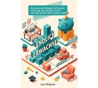 Endlich Erwachsen: Der praxisnahe Ratgeber für Finanzen, Wohnung, Job und alles, was du nach der Schule wirklich wissen musst