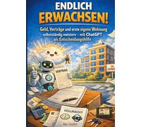 Endlich erwachsen!: Geld, Verträge und erste eigene Wohnung selbständig meistern - mit ChatGPT als Entscheidungshilfe