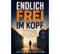 Endlich frei im Kopf: Gedankenspiralen stoppen, innere Ruhe finden und klare Entscheidungen treffen - mit einfachen, psychologisch fundierten Methoden gegen Grübeln, Sorgen und mentalen Stress