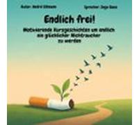 Endlich Frei! - Motivierende Kurzgeschichten Um Endlich Ein Glücklicher Nichtraucher Zu Werden