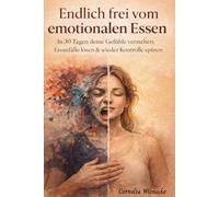 Endlich frei vom emotionalen Essen: In 30 Tagen deine Gefühle verstehen, Essanfälle lösen & wieder Kontrolle spüren