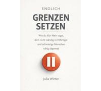 Endlich Grenzen setzen: Wie du klar Nein sagst, dich nicht ständig rechtfertigst und schwierige Menschen ruhig abgrenzt