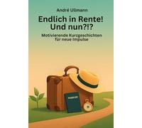 Endlich in Rente - Und nun?!? Motivierende Kurzgeschichten für neue Impulse: Ideal auch als Geschenk für an alle Rentner