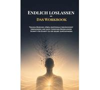 Endlich loslassen - Das Workbook: Trauma-Bindung lösen, emotionale Abhängigkeit überwinden und nach toxischen Beziehungen Schritt für Schritt zu dir selbst zurückfinden