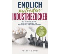 Endlich mitreden: Industriezucker: Was er mit uns macht, wo er sich versteckt und wie wir besser entscheiden können
