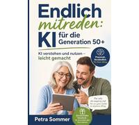 Endlich mitreden: KI für die Generation 50+: KI verstehen und nutzen - leicht gemacht
