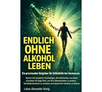 Endlich ohne Alkohol leben: Ein praxisnaher Ratgeber für Selbsthilfe bei Alkoholsucht. Mit Psychologie, 30-Tage-Plan & Rückfallprävention für nachhaltige Nüchternheit