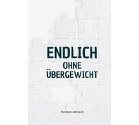 Endlich ohne Übergewicht: Der mentale Weg zum Abnehmen - Wie du den Schalter im Kopf umlegst, dich selbst verstehst und dauerhaft leicht wirst