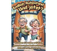 Endlich Ruhestand - Und jetzt?: 101 Ideen für einen erfüllten, gesunden und selbstbestimmten Ruhestand in der Rente