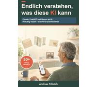 Endlich verstehen, was diese KI kann: Claude, ChatGPT und Gemini ab 50 im Alltag nutzen, Schritt für Schritt erklärt