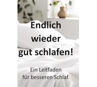 Endlich wieder gut schlafen! Ein Leitfaden für besseren Schlaf.: Der praktische Ratgeber gegen Schlafprobleme - mit erprobten Methoden und Alltagstipps.