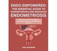 ENDO EMPOWERED: THE ESSENTIAL GUIDE TO UNDERSTANDING AND MANAGING ENDOMETRIOSIS: Practical Tools for Comfort, Hormonal Balance, and Wellness Support