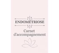 ENDOMÉTRIOSE - Carnet d'accompagnement: Suivi des symptômes, exercices de yoga et méditation, recettes adaptées et calendrier pratique