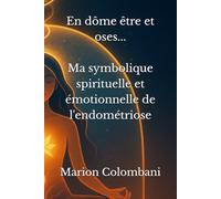 Endométriose: En dôme être et oses: Ma symbolique spirituelle et émotionnelle de l'endométriose