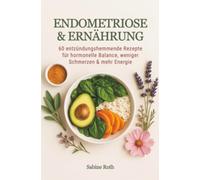 Endometriose & Ernährung: 60 entzündungshemmende Rezepte für hormonelle Balance, weniger Schmerzen & mehr Energie - ein Kochbuch
