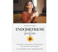 Endometriose heilen - Ursachen erkennen und beheben. Der Körper heilt selbst. Ratgeber und Wegweiser. (Selbstheilungskraft Ihres Körpers)