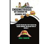 Endometriosis Diet Cookbook for Beginners 2025: A 30-Day Healing Meal Plan to Relieve Pain, Balance Hormones, and Reclaim Your Life Naturally
