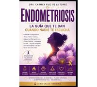 Endometriosis: La Guía Que Te Dan Cuando Nadie Te Escucha: Entiende tu diagnóstico, alivia el dolor crónico, reduce la inflamación con dieta y hábitos, y recupera tu vida la guía completa