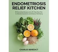 Endometriosis Relief Kitchen: 90 Nourishing Recipes and a 30 days meal plan to Alleviate Symptoms and Enhance Well-Being