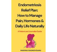 Endometriosis Relief Plan: How to Manage Pain, Hormones & Symptoms Naturally: Tools, Treatments, and Lifestyle Strategies - A Patient & Journalist Guide