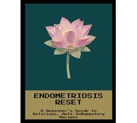 Endometriosis Reset: A Beginner'S Guide To Delicious, Anti-Inflammatory Recipes