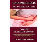 ENDOMETRIOSIS: THE INVISIBLE DISEASE: A Woman's Guide to Understanding Chronic Pelvic Pain, Delayed Diagnosis, Fertility Challenges, and Modern Treatment Options (Women’s Health)