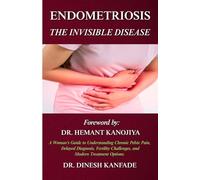 ENDOMETRIOSIS: THE INVISIBLE DISEASE: A Woman's Guide to Understanding Chronic Pelvic Pain, Delayed Diagnosis, Fertility Challenges, and Modern Treatment Options (Women’s Health)