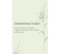 Endometriosis Tracker: Track Symptoms, Identify Triggers & Monitor Pain, Cycles and Flare-Ups (The Endometriosis Management Series)