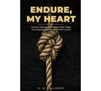 Endure, My Heart: Homer's Manual for a Mind Under Siege: The Odyssey and the Art of Self-Control