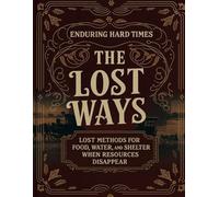 Enduring Hard Times; Lost Methods for Food, Water, and Shelter When Resources Disappear