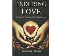 Enduring Love - Principles for Nurturing Relationships That Last.: A Christian Guide to Building Strong Marriages, Families and Friendships