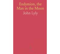 Endymion, the Man in the Moon: Played Before the Queen's Majesty at Greenwich on Candlemas Day, at Night, by the Children of Paul's
