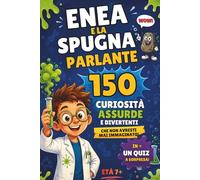 ENEA E LA SPUGNA PARLANTE 150 CURIOSITÀ ASSURDE E DIVERTENTI PER BAMBINI 7+: Scienza divertente, fatti incredibili, quiz e diploma finale!