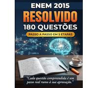 ENEM 2015 Resolvido - 180 Questões com Gabarito Comentado: Resolucao Passo a Passo em 5 Etapas - Do Zero ate a Resposta Correta (ENEM Resolvido Passo a Passo)