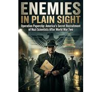 Enemies in Plain Sight: Operation Paperclip America's Secret Recruitment of Nazi Scientists After World War Two