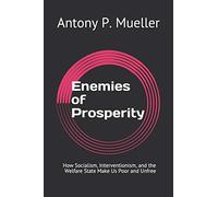 Enemies of Prosperity: How Socialism, Interventionism, and the Welfare State Make Us Poor and Unfree