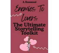 Enemies To Lovers: The Ultimate Storytelling Toolkit (Writing Your Best Romance)