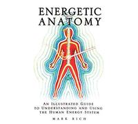Energetic Anatomy: An Illustrated Guide to Understanding and Using the Human Energy System