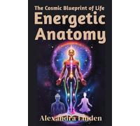 ENERGETIC ANATOMY: The Cosmic Blueprint of Life (Energy Healing Series: Practical Guides for Modern Healers)