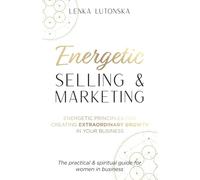 Energetic Selling and Marketing: A New Way to Create Extraordinary Growth in your Business