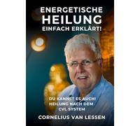 Energetische Heilung - Einfach erklärt: Du kannst es auch! Heilung nach dem CvL-System