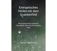 Energetisches Heilen mit dem Quantenfeld: Wie du die Kraft der Quelle für Gesundheit, Liebe und Lebensfreude nutzt