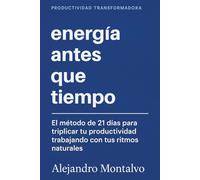 Energía antes que Tiempo: El método de 21 días para triplicar tu productividad trabajando con tus ritmos naturales (Productividad Transformadora)