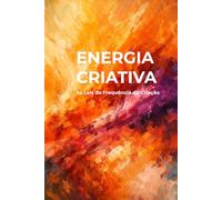 ENERGIA CRIATIVA: As Leis da Frequência da Criação: Como ativar seu poder interno para gerar clareza, ação e impacto real