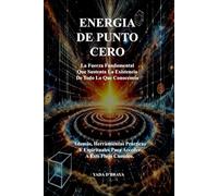 ENERGIA DE PUNTO CERO: La Fuerza Fundamental Que Sustenta La Existencia De Todo Lo Que Conocemos