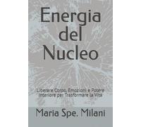 Energia del Nucleo: Liberare Corpo, Emozioni e Potere Interiore per Trasformare la Vita