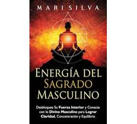 Energía del sagrado masculino: Desbloquee su fuerza interior y conecte con lo divino masculino para lograr claridad, concentración y equilibrio