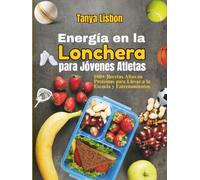 Energía en la Lonchera para Jóvenes Atletas: 100+ Recetas Altas en Proteínas para Llevar a la Escuela y Entrenamientos